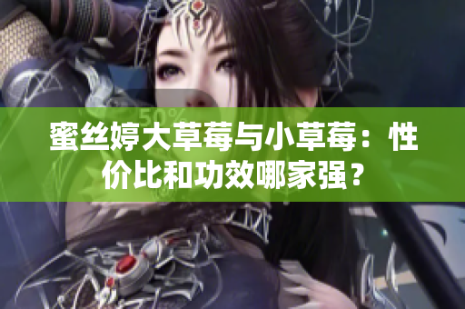 蜜丝婷大草莓与小草莓：性价比和功效哪家强？
