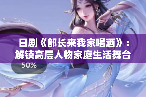 日剧《部长来我家喝酒》：解锁高层人物家庭生活舞台