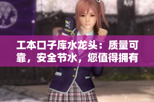 工本口子库水龙头：质量可靠，安全节水，您值得拥有