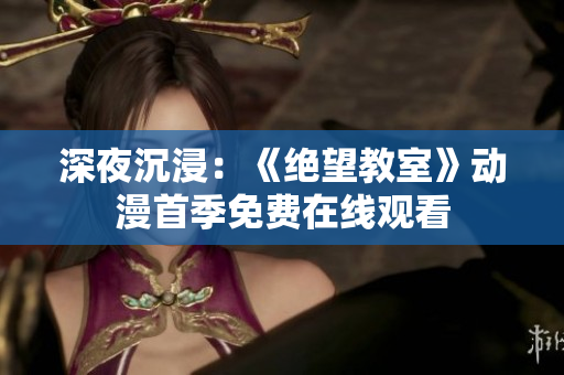 深夜沉浸：《绝望教室》动漫首季免费在线观看