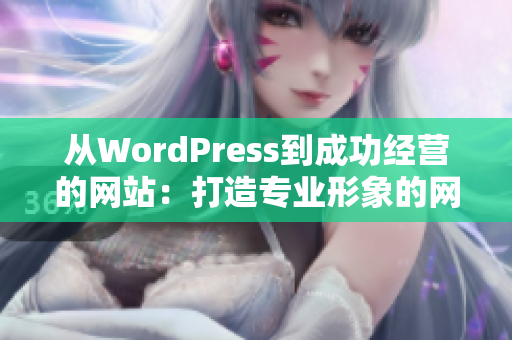 从WordPress到成功经营的网站：打造专业形象的网站设计成品