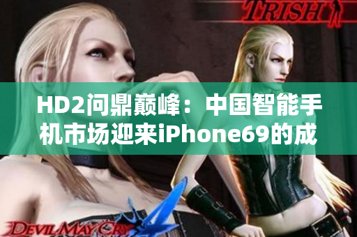 HD2问鼎巅峰：中国智能手机市场迎来iPhone69的成熟挑战