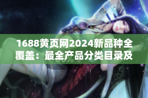1688黄页网2024新品种全覆盖：最全产品分类目录及详情