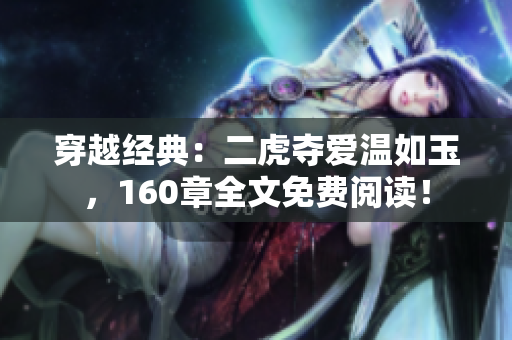 穿越经典：二虎夺爱温如玉，160章全文免费阅读！