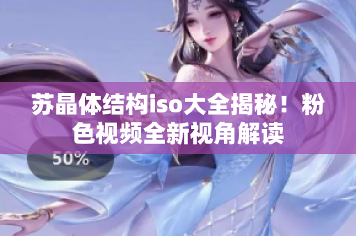 苏晶体结构iso大全揭秘！粉色视频全新视角解读