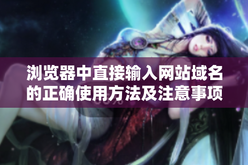 浏览器中直接输入网站域名的正确使用方法及注意事项