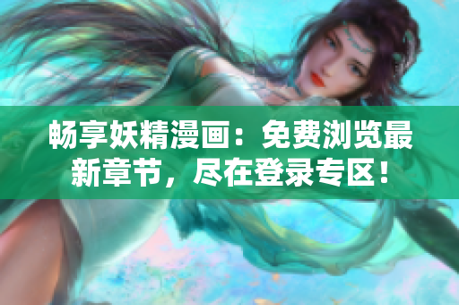 畅享妖精漫画：免费浏览最新章节，尽在登录专区！