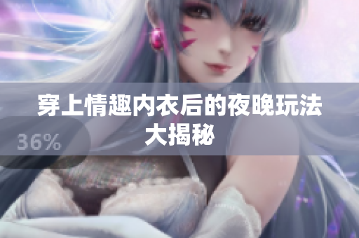 穿上情趣内衣后的夜晚玩法大揭秘