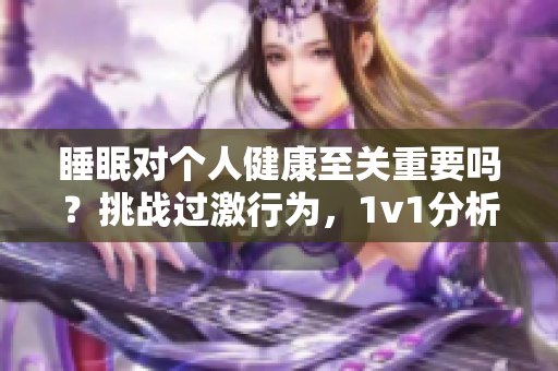 睡眠对个人健康至关重要吗？挑战过激行为，1v1分析其影响