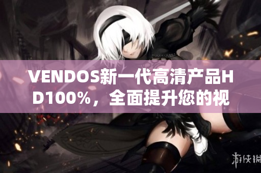 VENDOS新一代高清产品HD100%，全面提升您的视听体验