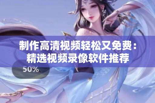制作高清视频轻松又免费：精选视频录像软件推荐