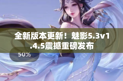 全新版本更新！魅影5.3v1.4.5震撼重磅发布