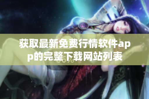 获取最新免费行情软件app的完整下载网站列表