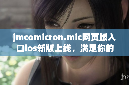 jmcomicron.mic网页版入口ios新版上线，满足你的漫画阅读需求