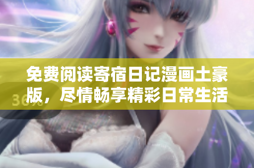 免费阅读寄宿日记漫画土豪版，尽情畅享精彩日常生活！