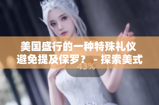 美国盛行的一种特殊礼仪 避免提及保罗？ - 探索美式文化中的言语规范