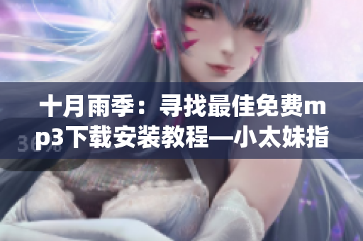 十月雨季：寻找最佳免费mp3下载安装教程—小太妹指南