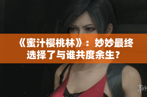 《蜜汁樱桃林》：妙妙最终选择了与谁共度余生？