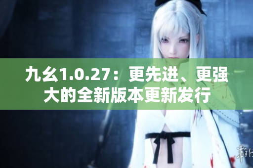 九幺1.0.27：更先进、更强大的全新版本更新发行