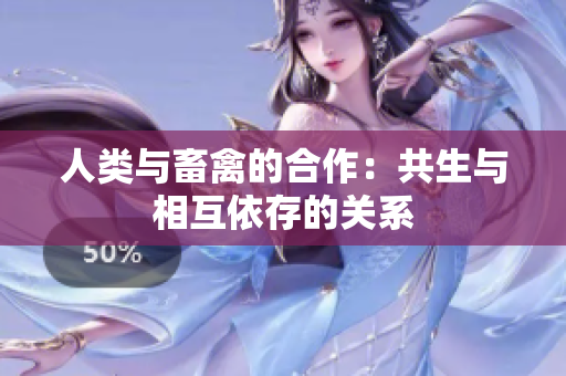 人类与畜禽的合作：共生与相互依存的关系