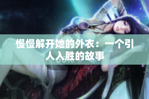 慢慢解开她的外衣：一个引人入胜的故事