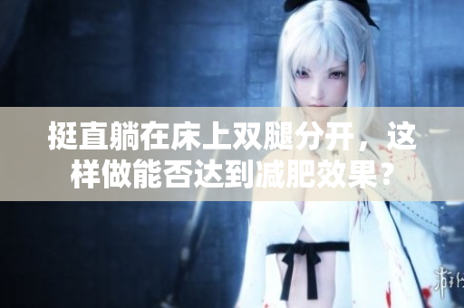 挺直躺在床上双腿分开，这样做能否达到减肥效果？