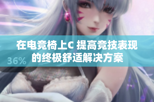 在电竞椅上C 提高竞技表现的终极舒适解决方案