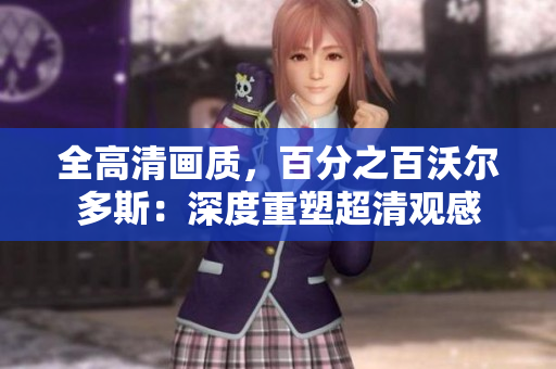 全高清画质，百分之百沃尔多斯：深度重塑超清观感