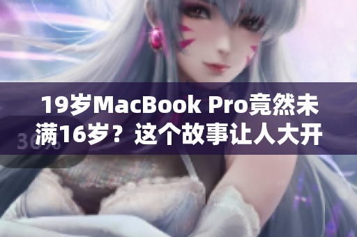 19岁MacBook Pro竟然未满16岁？这个故事让人大开眼界！