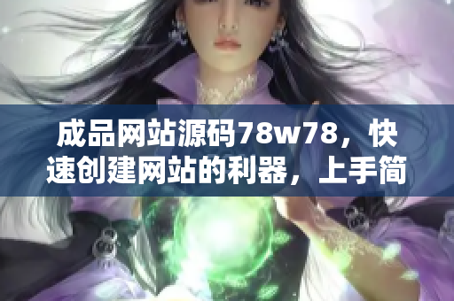 成品网站源码78w78，快速创建网站的利器，上手简单易学！