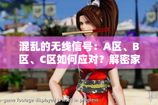 混乱的无线信号：A区、B区、C区如何应对？解密家庭Wi-Fi的智能策略