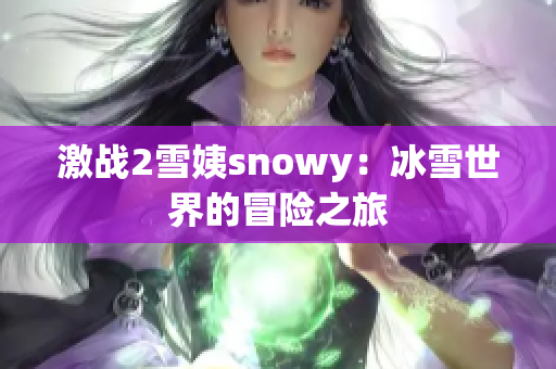 激战2雪姨snowy：冰雪世界的冒险之旅