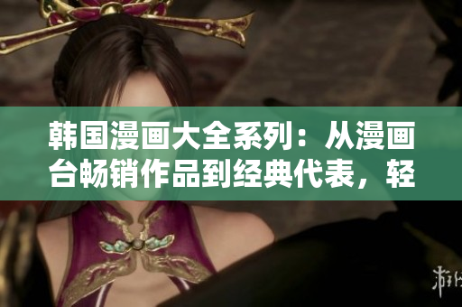 韩国漫画大全系列：从漫画台畅销作品到经典代表，轻松畅游韩国漫画世界