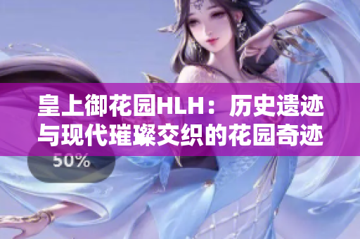 皇上御花园HLH：历史遗迹与现代璀璨交织的花园奇迹