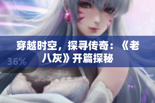穿越时空，探寻传奇：《老八灰》开篇探秘