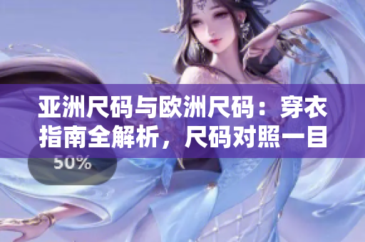 亚洲尺码与欧洲尺码：穿衣指南全解析，尺码对照一目了然
