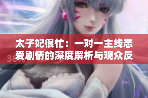 太子妃很忙：一对一主线恋爱剧情的深度解析与观众反响