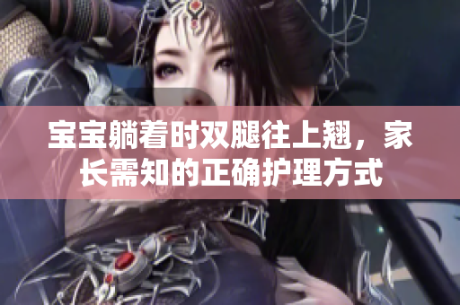 宝宝躺着时双腿往上翘，家长需知的正确护理方式