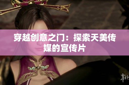 穿越创意之门：探索天美传媒的宣传片
