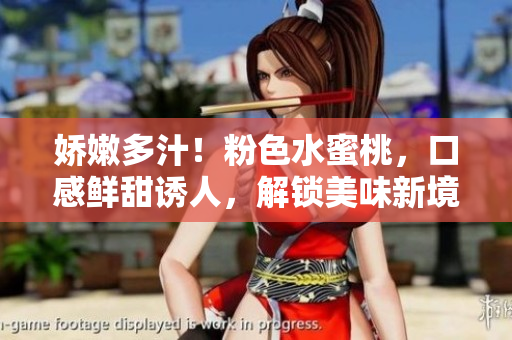 娇嫩多汁！粉色水蜜桃，口感鲜甜诱人，解锁美味新境界