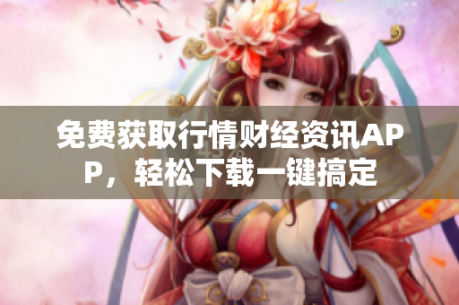 免费获取行情财经资讯APP，轻松下载一键搞定