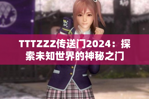 TTTZZZ传送门2024：探索未知世界的神秘之门