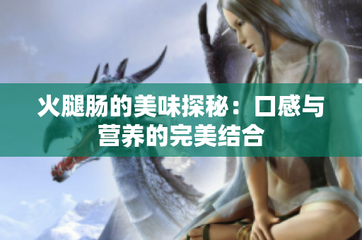 火腿肠的美味探秘：口感与营养的完美结合