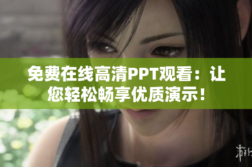 免费在线高清PPT观看：让您轻松畅享优质演示！