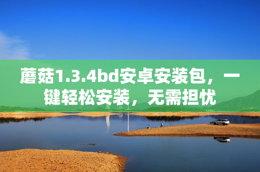 蘑菇1.3.4bd安卓安装包，一键轻松安装，无需担忧