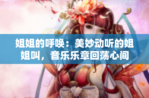 姐姐的呼唤：美妙动听的姐姐叫，音乐乐章回荡心间