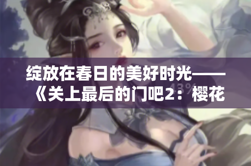 绽放在春日的美好时光——《关上最后的门吧2：樱花季》闪耀登场