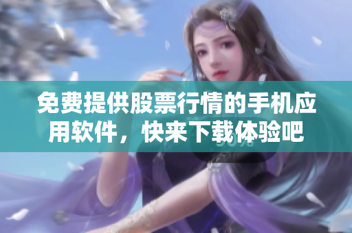 免费提供股票行情的手机应用软件，快来下载体验吧