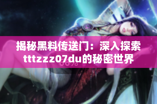 揭秘黑料传送门：深入探索tttzzz07du的秘密世界