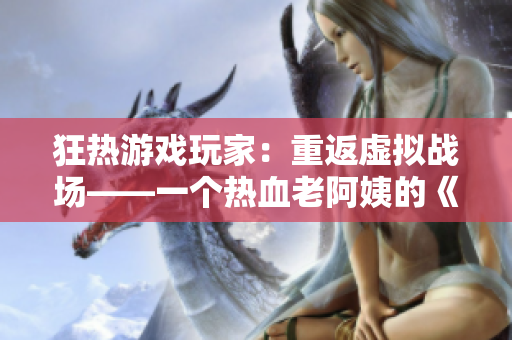 狂热游戏玩家：重返虚拟战场——一个热血老阿姨的《CSGO》之旅
